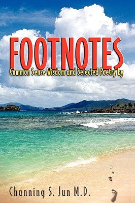 Footnotes: Common Sense Wisdom and Selected Poetry by Channing S. Jun M. D.