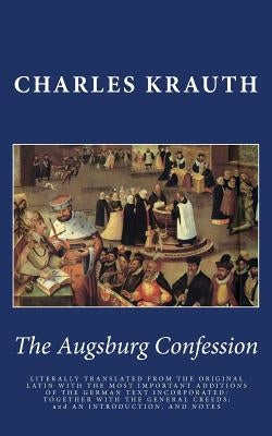 The Augsburg Confession: LITERALLY TRANSLATED FROM THE ORIGINAL LATIN WITH THE MOST IMPORTANT ADDITIONS OF THE GERMAN TEXT INCORPORATED: TOGETH by Krauth, Charles P.