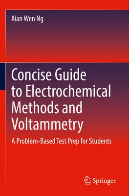 Concise Guide to Electrochemical Methods and Voltammetry: A Problem-Based Test Prep for Students by Ng, Xian Wen
