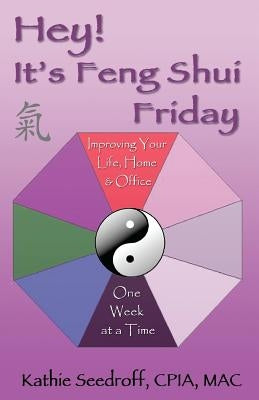 Hey! It's Feng Shui Friday: Improving your life, home & office one week at a time by Seedroff, Kathie