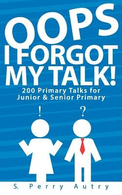 Oops, I Forgot My Talk!: 200 Primary Talks for Junior and Senior Primary by Autry, S. Perry
