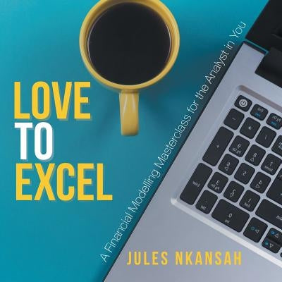 Love to Excel: A Financial Modeling Masterclass for the Analyst in You by Nkansah, Jules