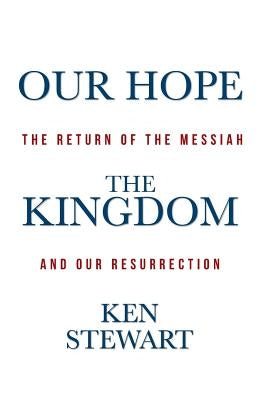Our Hope the Kingdom: The Return of the Messiah and Our Resurrection by Stewart, Ken