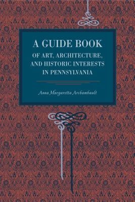A Guide Book of Art, Architecture, and Historic Interests in Pennsylvania by Archambault, Anna Margaretta