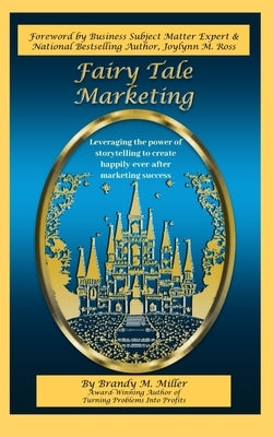 Fairy Tale Marketing: Leveraging the Power of Storytelling to Create Happily-Ever-After Marketing Success by Miller, Brandy M.