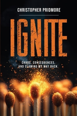 Ignite: Chaos, Consequences, and Clawing My Way Back by Pridmore, Christopher