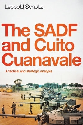 The Sadf and Cuito Cuanavale: A tactical and strategic analysis by Scholtz, Leopold