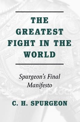 Greatest Fight in the World: Spurgeon's Final Manifesto by Spurgeon, Charles H.