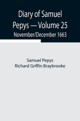 Diary Of Samuel Pepys - Volume 25: November/December 1663 by Pepys Richard Griffin Braybrooke, Samuel