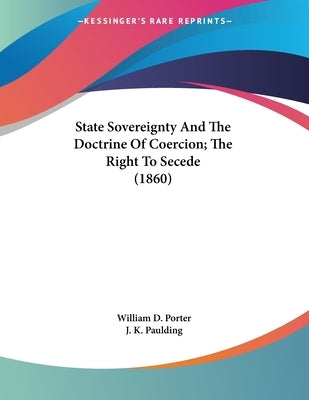 State Sovereignty And The Doctrine Of Coercion; The Right To Secede (1860) by Porter, William D.