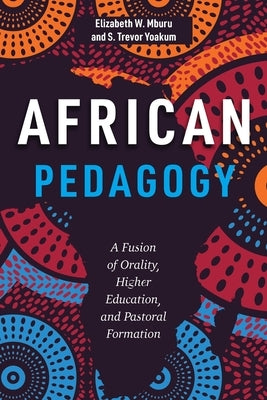 African Pedagogy: A Fusion of Orality, Higher Education, and Pastoral Formation by Mburu, Elizabeth W.