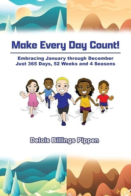 Make Every Day Count!: Embracing January through December: Just 365 Days, 52 Weeks and 4 Seasons by Pippen, Delois Billings