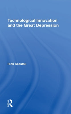 Technological Innovation and the Great Depression by Szostak, Richard