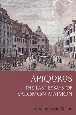 Apiqoros: The Last Essays of Salomon Maimon by Quinn, Timothy Sean