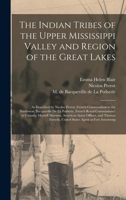 The Indian Tribes of the Upper Mississippi Valley and Region of the Great Lakes: as Described by Nicolas Perrot, French Commandant in the Northwest; B by Blair, Emma Helen D. 1911