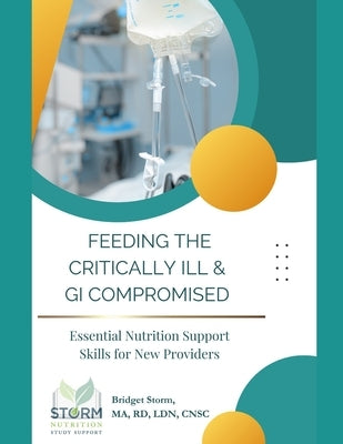 Feeding the Critically Ill & GI Compromised: Essential Nutrition Support Skills for New Providers by Storm, Bridget M.