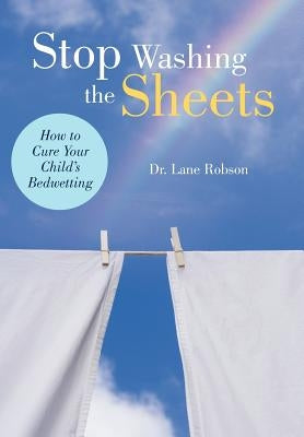 Stop Washing the Sheets: How to Cure Your Child's Bedwetting by Robson, Lane M.