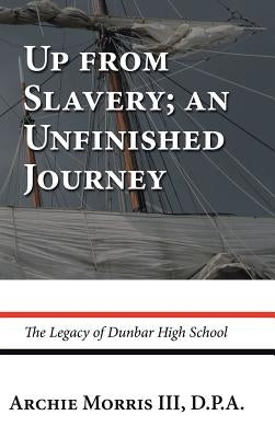 Up from Slavery; an Unfinished Journey: The Legacy of Dunbar High School by Morris D. P. a., Archie, III