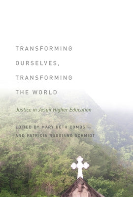 Transforming Ourselves, Transforming the World: Justice in Jesuit Higher Education by Combs, Mary Beth