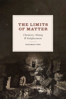 The Limits of Matter: Chemistry, Mining, and Enlightenment by Fors, Hjalmar