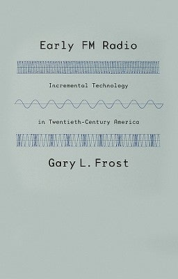 Early FM Radio: Incremental Technology in Twentieth-Century America by Frost, Gary L.