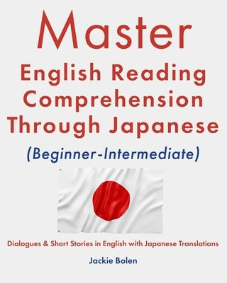Master English Reading Comprehension Through Japanese (Beginner-Intermediate): Dialogues & Short Stories in English with Japanese Translations by Bolen, Jackie