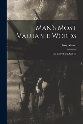 Man's Most Valuable Words: the Gettysburg Address by Allison, Guy