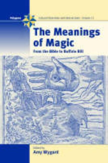 The Meanings of Magic: From the Bible to Buffalo Bill by Wygant, Amy