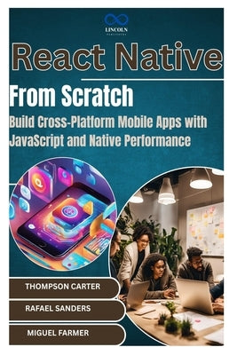 React Native from Scratch: Build Cross-Platform Mobile Apps with JavaScript and Native Performance by Sanders, Rafael