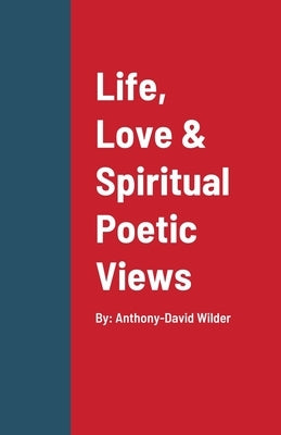 Life, Love & Spiritual Poetic Views by Wilder, Anthony-David