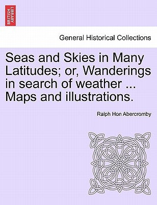 Seas and Skies in Many Latitudes; or, Wanderings in search of weather ... Maps and illustrations. by Abercromby, Ralph