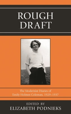 Rough Draft: The Modernist Diaries of Emily Holmes Coleman, 1929-1937 by Podnieks, Elizabeth