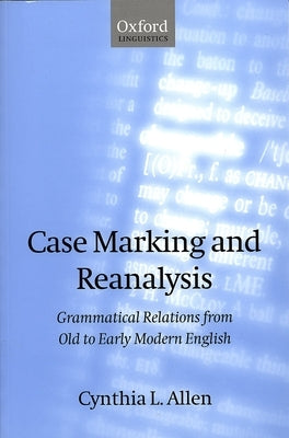 Case Marking and Reanalysis: Grammatical Relations from Old to Early Modern English by Allen, Cynthia L.