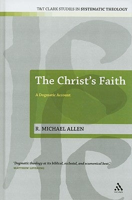 The Christ's Faith: A Dogmatic Account by Allen, Michael