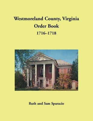 Westmoreland County, Virginia Order Book, 1716-1718 by Sparacio, Ruth