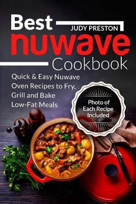 Best Nuwave Cookbook: Quick & Easy Nuwave Oven Recipes to Fry, Grill and Bake Lo by Preston, Judy