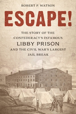 Escape!: The Story of the Confederacy's Infamous Libby Prison and the Civil War's Largest Jail Break by Watson, Robert P.