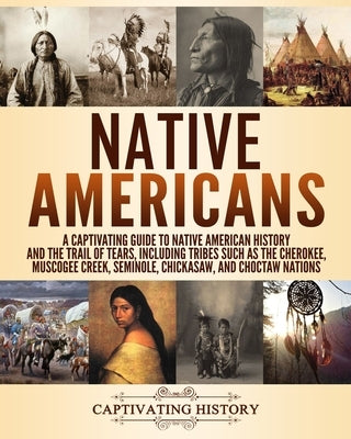 Native Americans: A Captivating Guide to Native American History and the Trail of Tears, Including Tribes Such as the Cherokee, Muscogee by History, Captivating