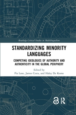 Standardizing Minority Languages: Competing Ideologies of Authority and Authenticity in the Global Periphery by Lane, Pia
