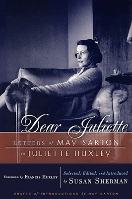 Dear Juliette: Letters of May Sarton to Juliette Huxley by Sarton, May
