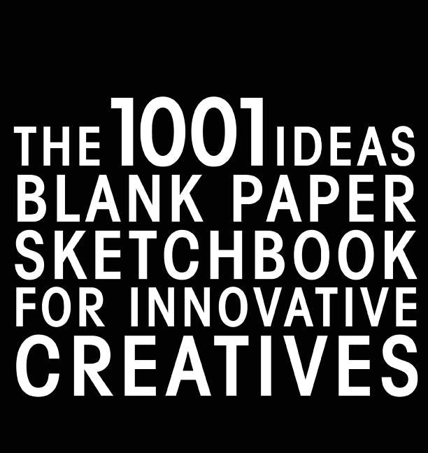 The 1001 Ideas Blank Paper Sketchbook for Innovative Creatives by Selecao Serendii
