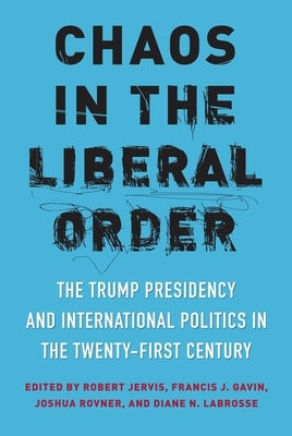 Chaos in the Liberal Order: The Trump Presidency and International Politics in the Twenty-First Century by Jervis, Robert