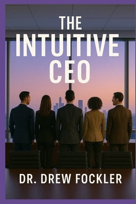 The Intuitive CEO: Aligning Energy & Strategy for Transformational Leadership by Fockler, Drew