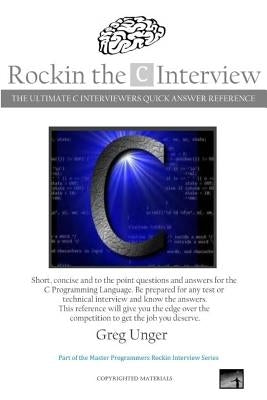 Rockin the C Interview: The Ultimate C Interviewers Quick Answer Reference by Unger, Greg