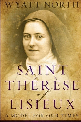 Saint Therese of Lisieux: A Model for Our Times by North, Wyatt