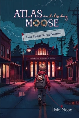 Atlas and his dog Moose: Junior Mystery Solving Detectives by Moon, Dale