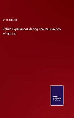 Polish Experiences during The Insurrection of 1863-4 by Bullock, W. H.