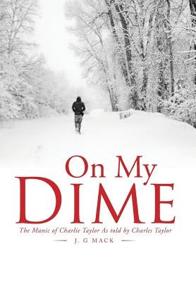 On My Dime: The Manic of Charlie Taylor As told by Charles Taylor by J. G. Mack