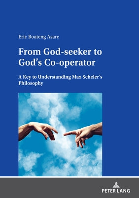 From God-seeker to God's Co-operator; A Key to Understanding Max Scheler's Philosophy by Asare, Eric Boateng