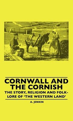 Cornwall and the Cornish - The Story, Religion and Folk-Lore of 'The Western Land' by Hamilton Jenkin, A. K.